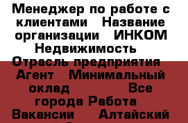 Менеджер по работе с клиентами › Название организации ­ ИНКОМ-Недвижимость › Отрасль предприятия ­ Агент › Минимальный оклад ­ 60 000 - Все города Работа » Вакансии   . Алтайский край,Славгород г.